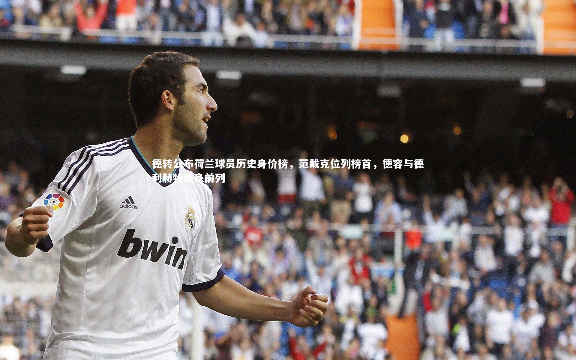 德转公布荷兰球员历史身价榜，范戴克位列榜首，德容与德利赫特跻身前列