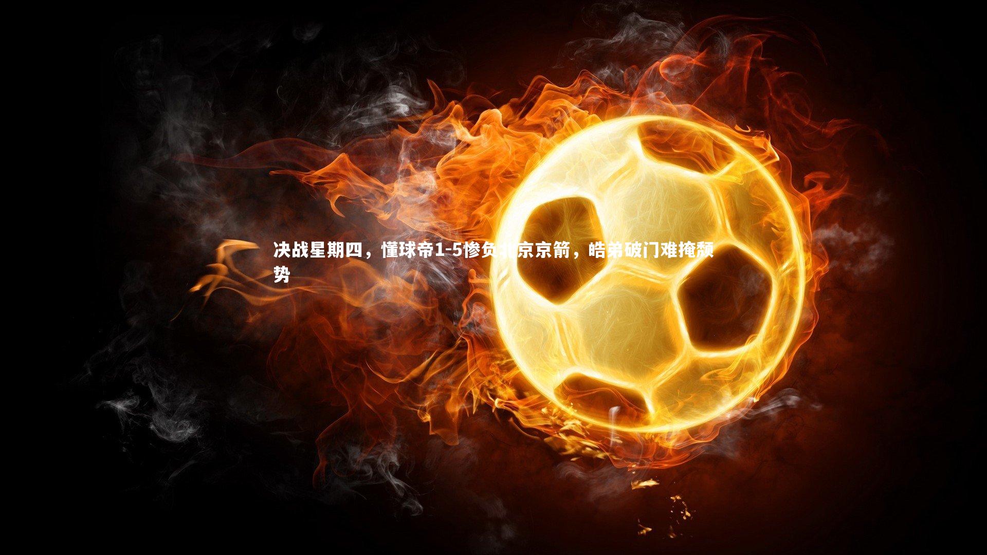 决战星期四，懂球帝1-5惨负北京京箭，皓弟破门难掩颓势