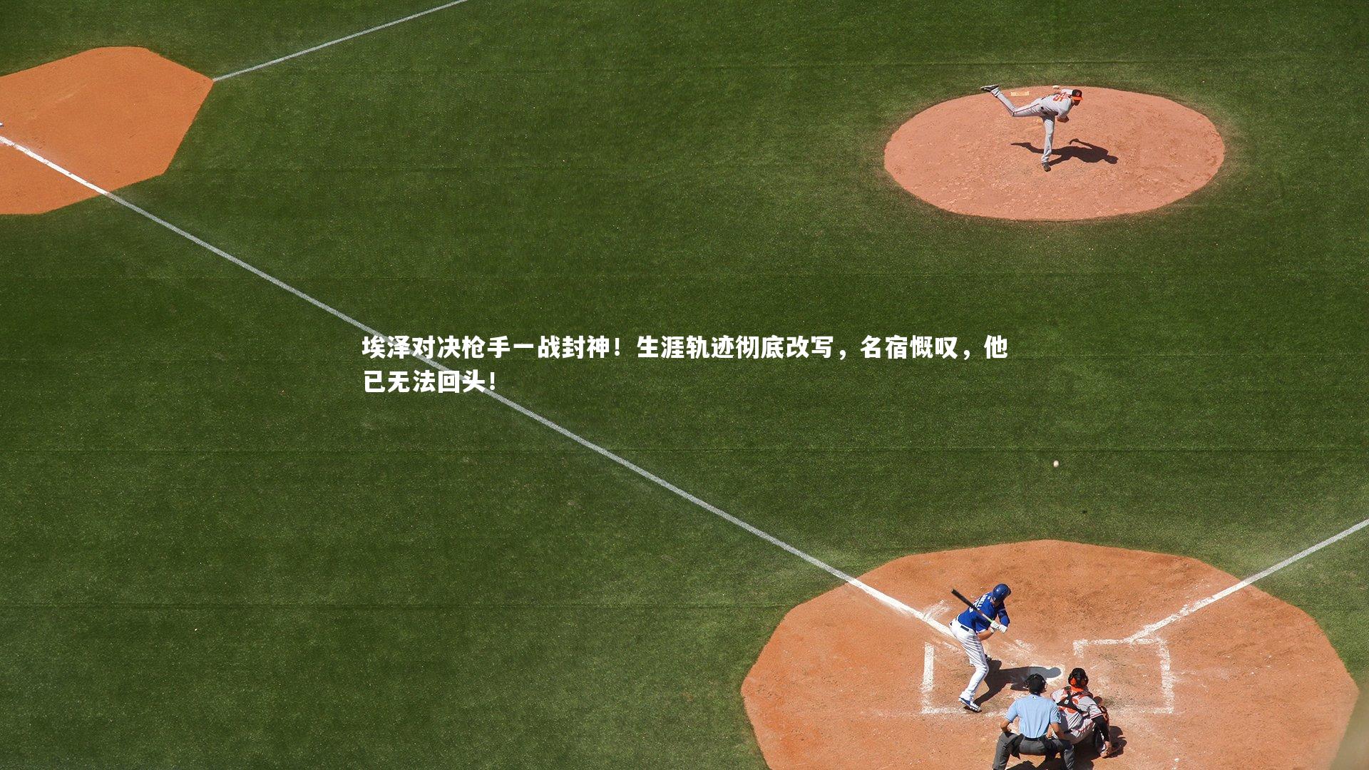 开云体育官网_埃泽对决枪手一战封神！生涯轨迹彻底改写，名宿慨叹，他已无法回头！
