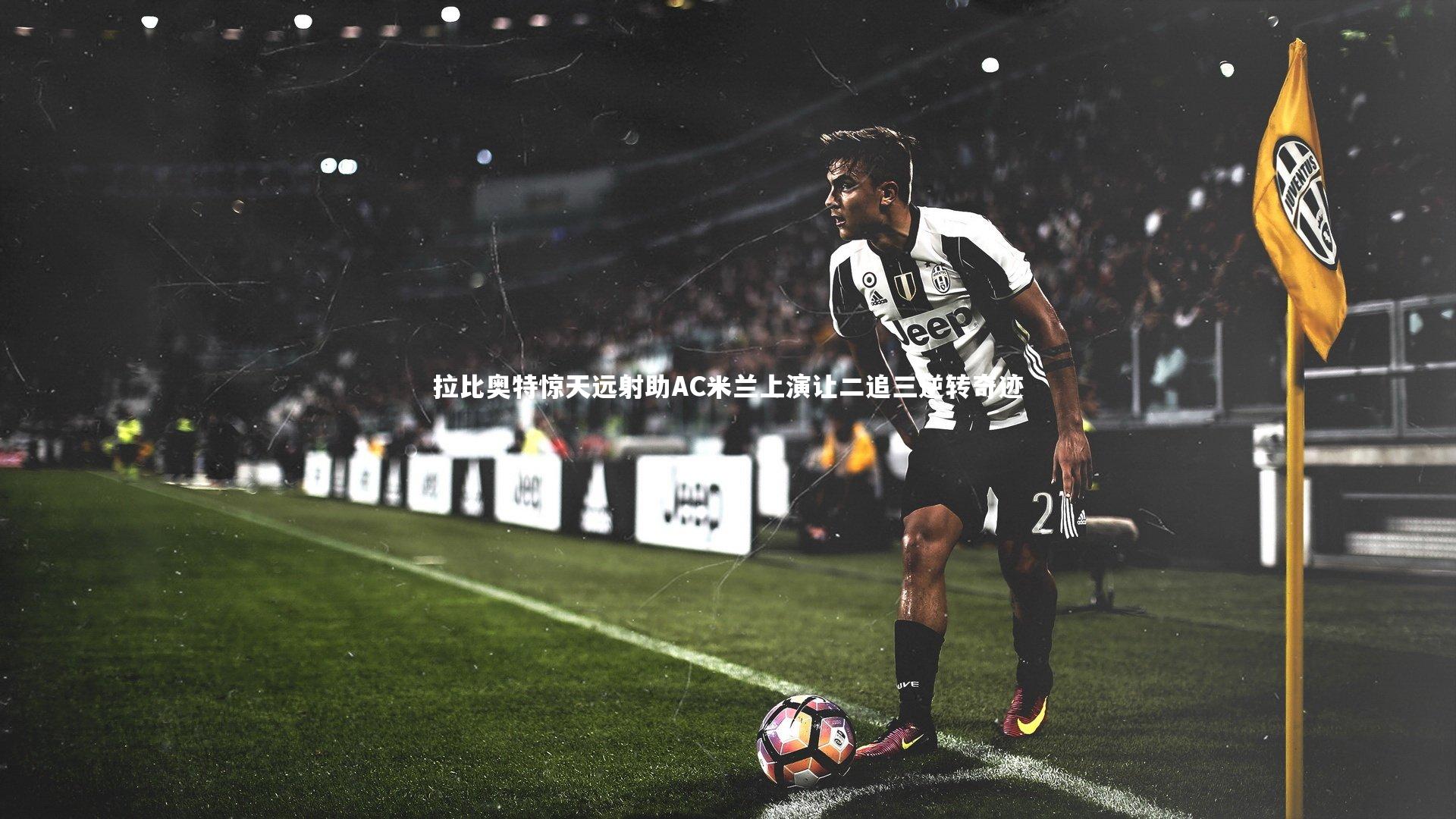 【开云体育】拉比奥特惊天远射助AC米兰上演让二追三逆转奇迹