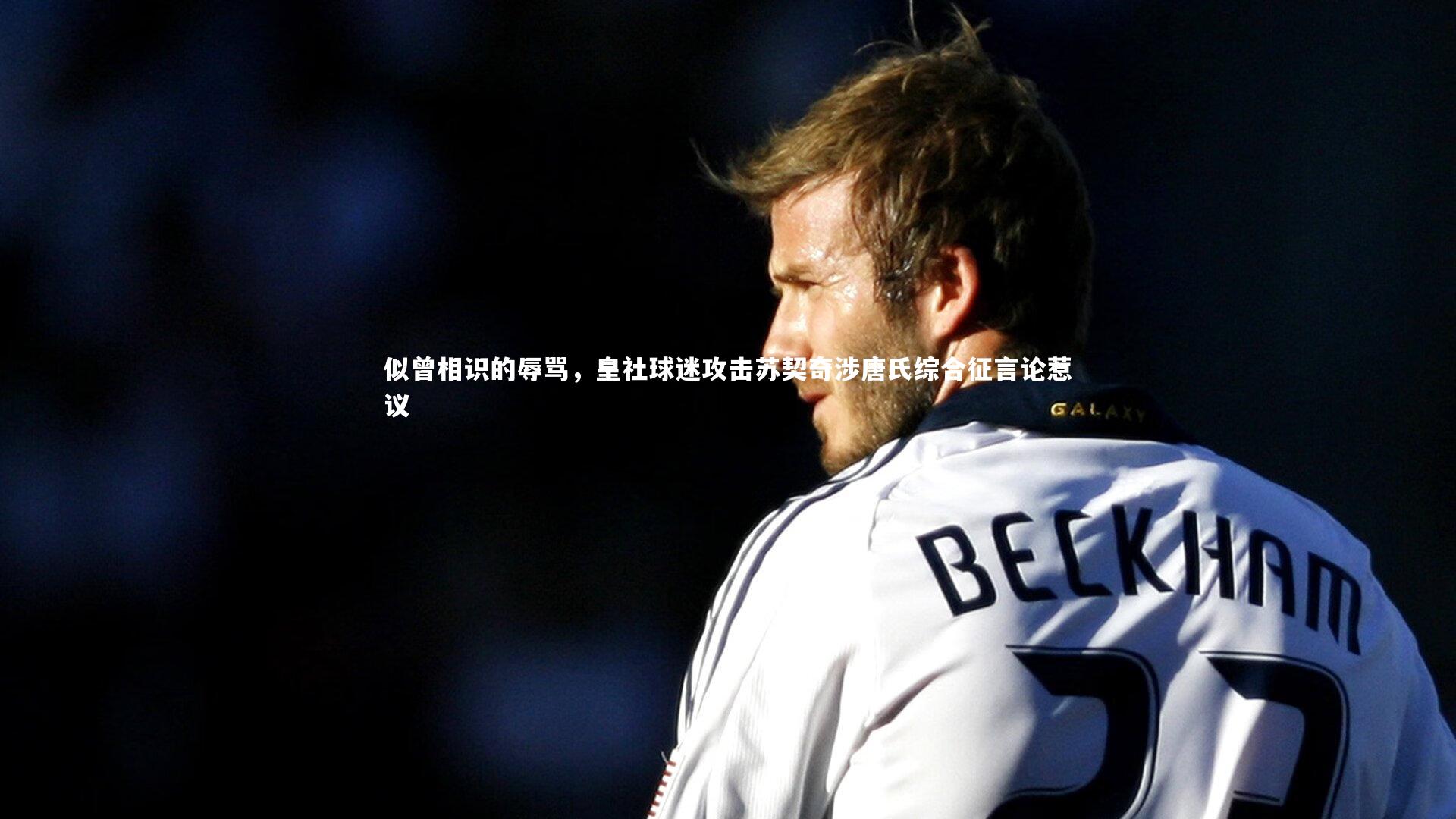 【开云体育平台】似曾相识的辱骂，皇社球迷攻击苏契奇涉唐氏综合征言论惹议