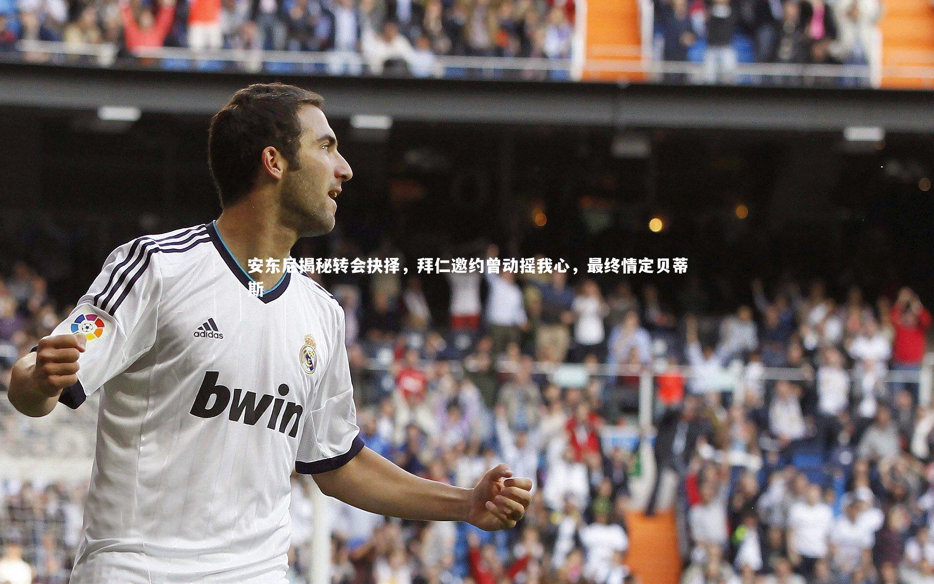开云体育平台|安东尼揭秘转会抉择，拜仁邀约曾动摇我心，最终情定贝蒂斯