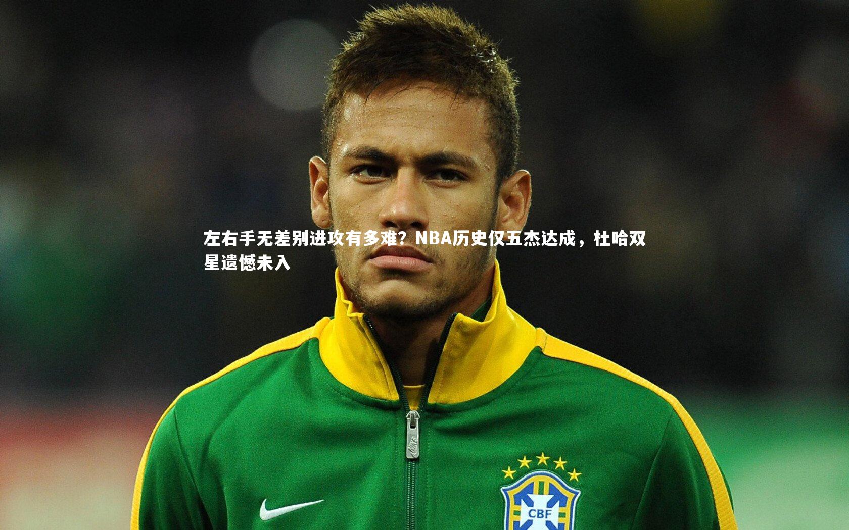 【开云体育官网】左右手无差别进攻有多难？NBA历史仅五杰达成，杜哈双星遗憾未入