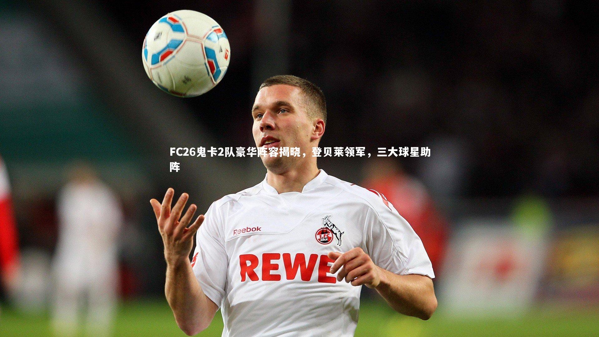 KAIYUN开云_FC26鬼卡2队豪华阵容揭晓，登贝莱领军，三大球星助阵